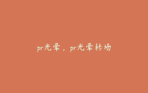 pr光晕，pr光晕转场