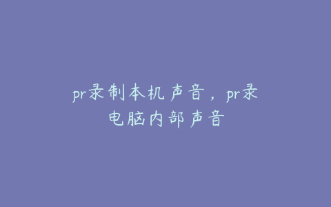 pr录制本机声音，pr录电脑内部声音