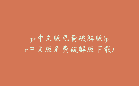 pr中文版免费破解版(pr中文版免费破解版下载)