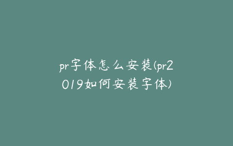 pr字体怎么安装(pr2019如何安装字体)