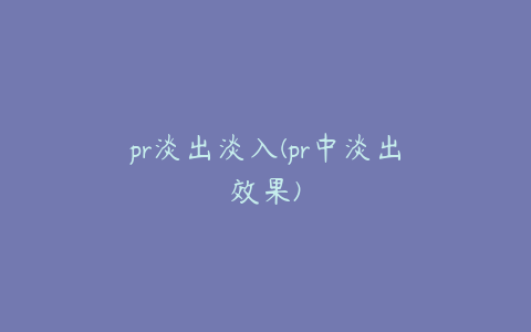 pr淡出淡入(pr中淡出效果)