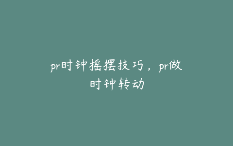 pr时钟摇摆技巧，pr做时钟转动