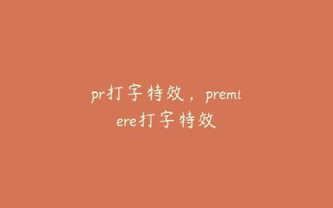 pr打字特效，premiere打字特效