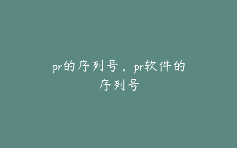 pr的序列号，pr软件的序列号