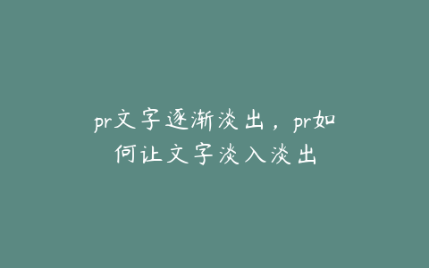 pr文字逐渐淡出，pr如何让文字淡入淡出