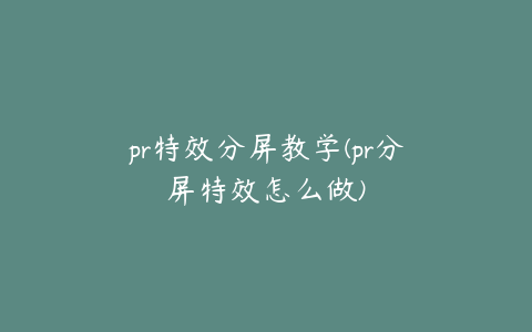 pr特效分屏教学(pr分屏特效怎么做)