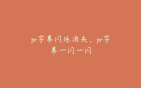 pr字幕闪烁消失，pr字幕一闪一闪