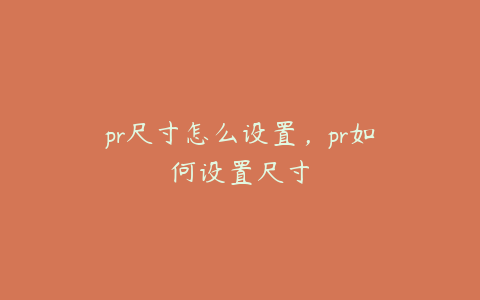 pr尺寸怎么设置，pr如何设置尺寸