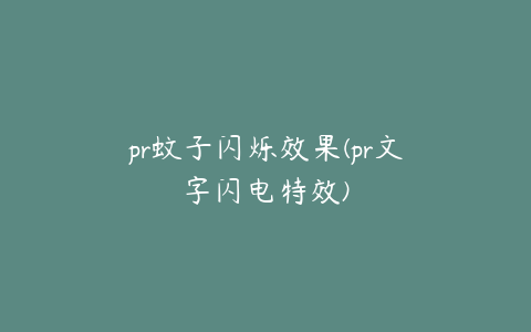 pr蚊子闪烁效果(pr文字闪电特效)