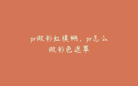 pr做彩虹模糊，pr怎么做彩色遮罩