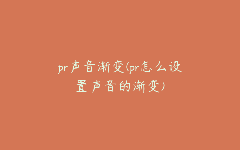 pr声音渐变(pr怎么设置声音的渐变)