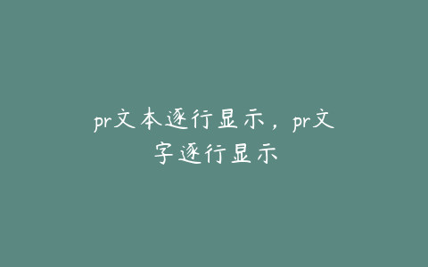 pr文本逐行显示，pr文字逐行显示