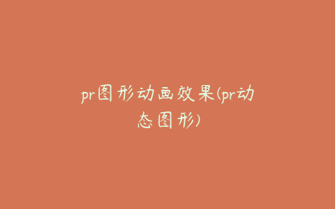 pr图形动画效果(pr动态图形)