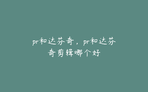 pr和达芬奇，pr和达芬奇剪辑哪个好