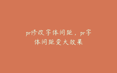 pr修改字体间距，pr字体间距变大效果