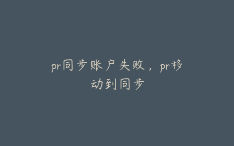 pr同步账户失败，pr移动到同步