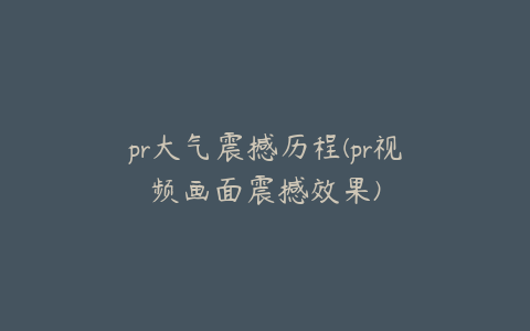 pr大气震撼历程(pr视频画面震撼效果)