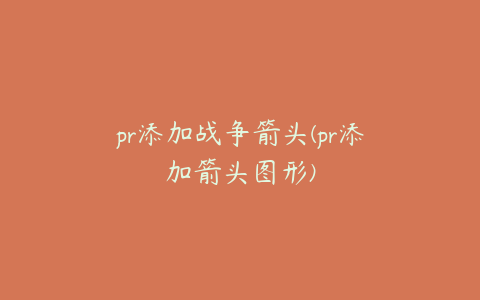 pr添加战争箭头(pr添加箭头图形)