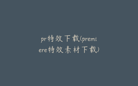 pr特效下载(premiere特效素材下载)