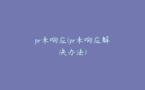 pr未响应(pr未响应解决办法)