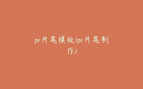 pr片尾模板(pr片尾制作)