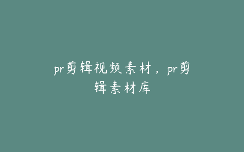 pr剪辑视频素材，pr剪辑素材库