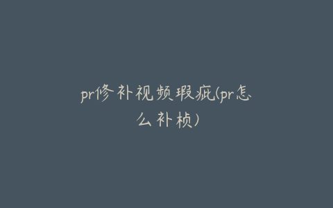 pr修补视频瑕疵(pr怎么补桢)