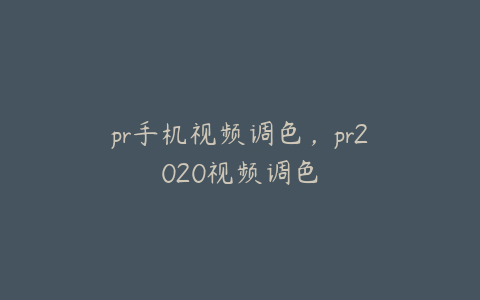 pr手机视频调色，pr2020视频调色