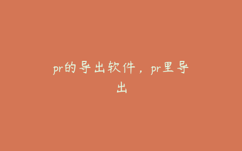 pr的导出软件，pr里导出