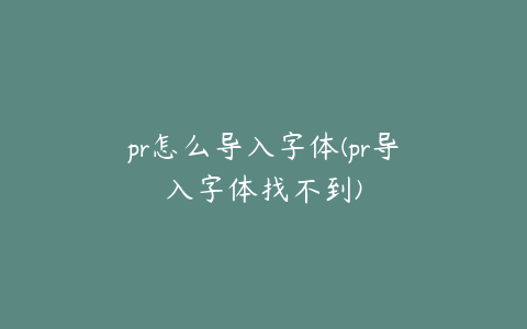 pr怎么导入字体(pr导入字体找不到)