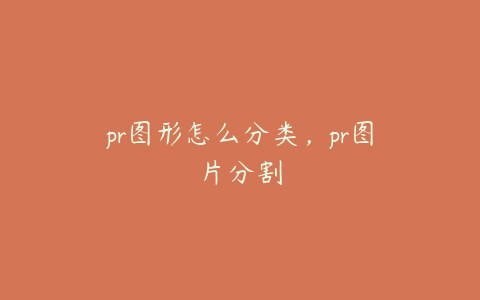 pr图形怎么分类，pr图片分割