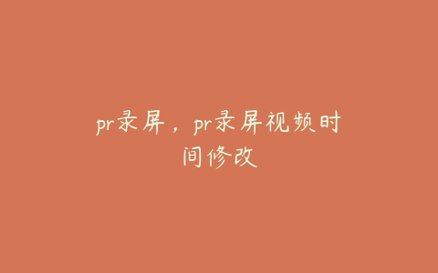 pr录屏，pr录屏视频时间修改