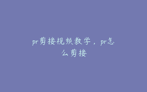 pr剪接视频教学，pr怎么剪接