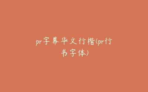 pr字幕华文行楷(pr行书字体)