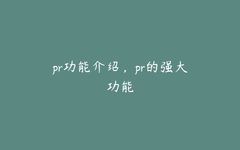 pr功能介绍，pr的强大功能