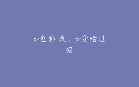 pr色彩過渡，pr变暗过渡