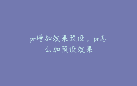 pr增加效果预设，pr怎么加预设效果