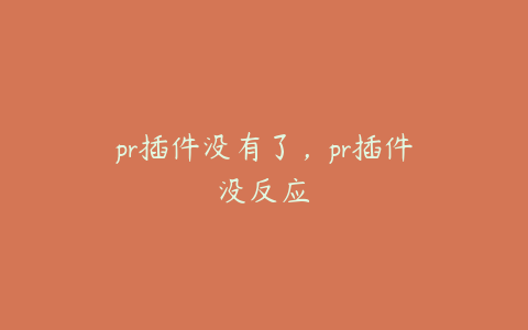 pr插件没有了，pr插件没反应