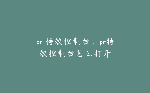 pr 特效控制台，pr特效控制台怎么打开