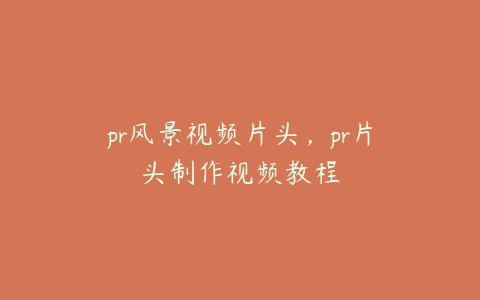 pr风景视频片头，pr片头制作视频教程