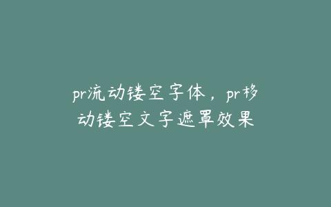 pr流动镂空字体，pr移动镂空文字遮罩效果