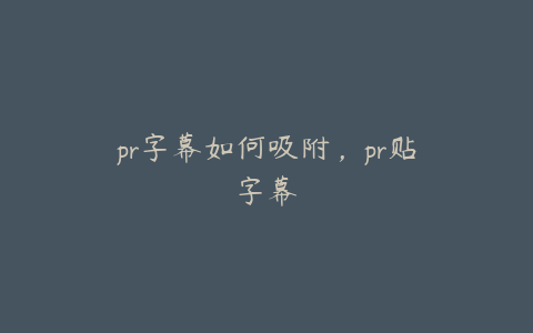 pr字幕如何吸附，pr贴字幕