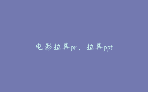 电影拉幕pr，拉幕ppt