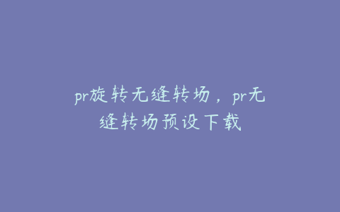 pr旋转无缝转场，pr无缝转场预设下载