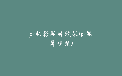 pr电影黑屏效果(pr黑屏视频)