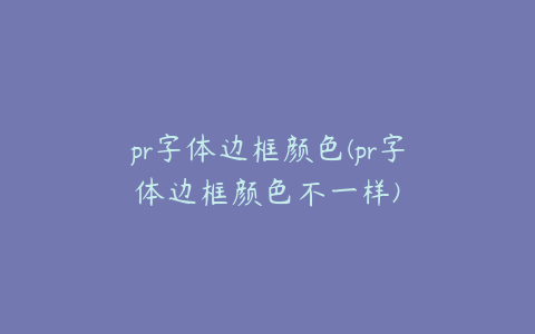 pr字体边框颜色(pr字体边框颜色不一样)