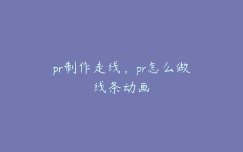 pr制作走线，pr怎么做线条动画