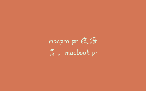 macpro pr 改语言，macbook pro改语言