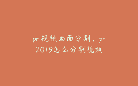 pr 视频画面分割，pr2019怎么分割视频