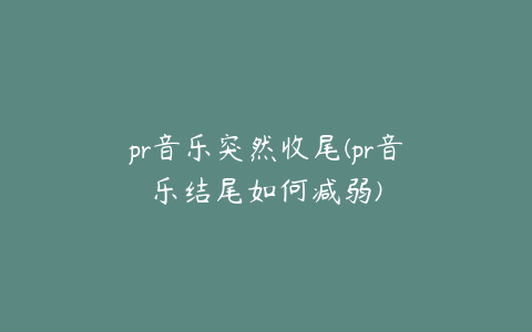 pr音乐突然收尾(pr音乐结尾如何减弱)